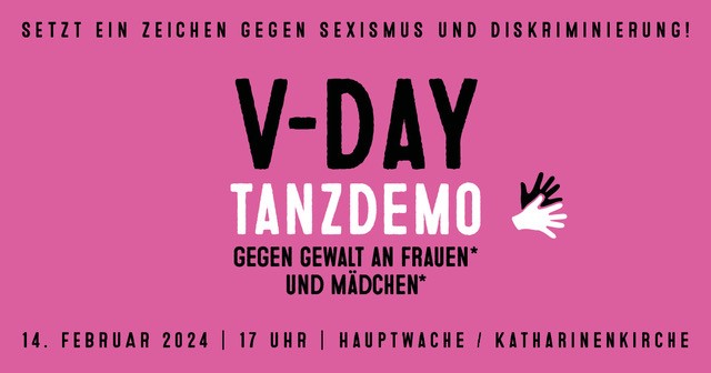 Schwarze Schrift auf rosa Hintergrund mit folgendem Text: Setzt ein Zeichen gegen Sexismus und Diskriminierung! V-Day Tanzdemo gegen Gewalt an Frauen* und Mädchen*. 14. Februar 2024 17 Uhr Hauptwache / Katharinenkirche